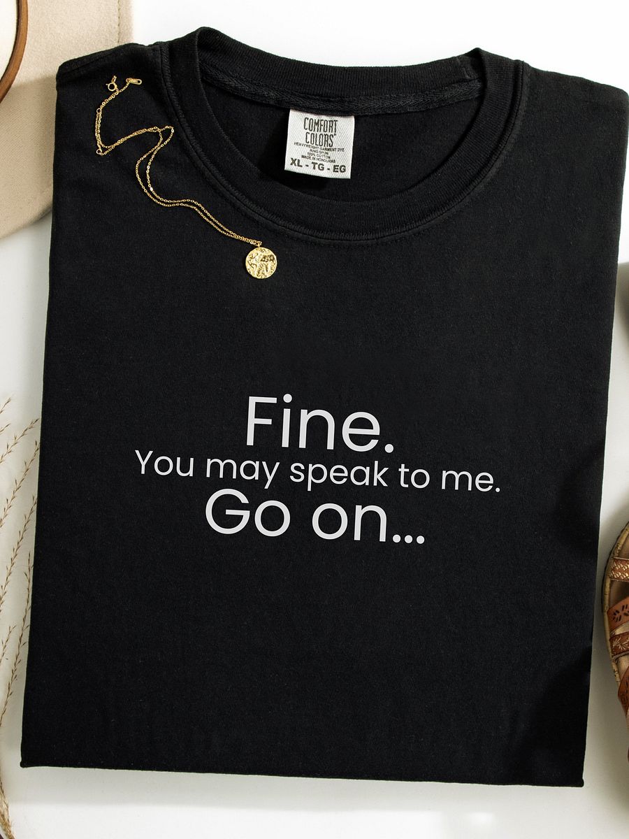 Fine. You may speak to me. Go On... - Funny Text T-Shirt - Snarky Humor - Quote T-shirt - AS Colour Unisex Premium T-Shirt product image (1)
