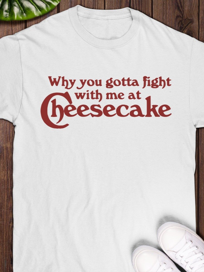 Why You Gotta Fight With Me At Cheesecake T-Shirt product image (1)