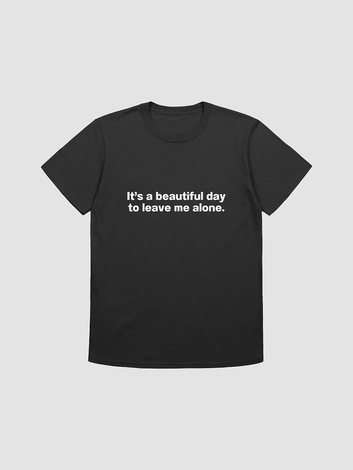 It's a beautiful day to leave me alone. Unisex T-Shirt product image (1)