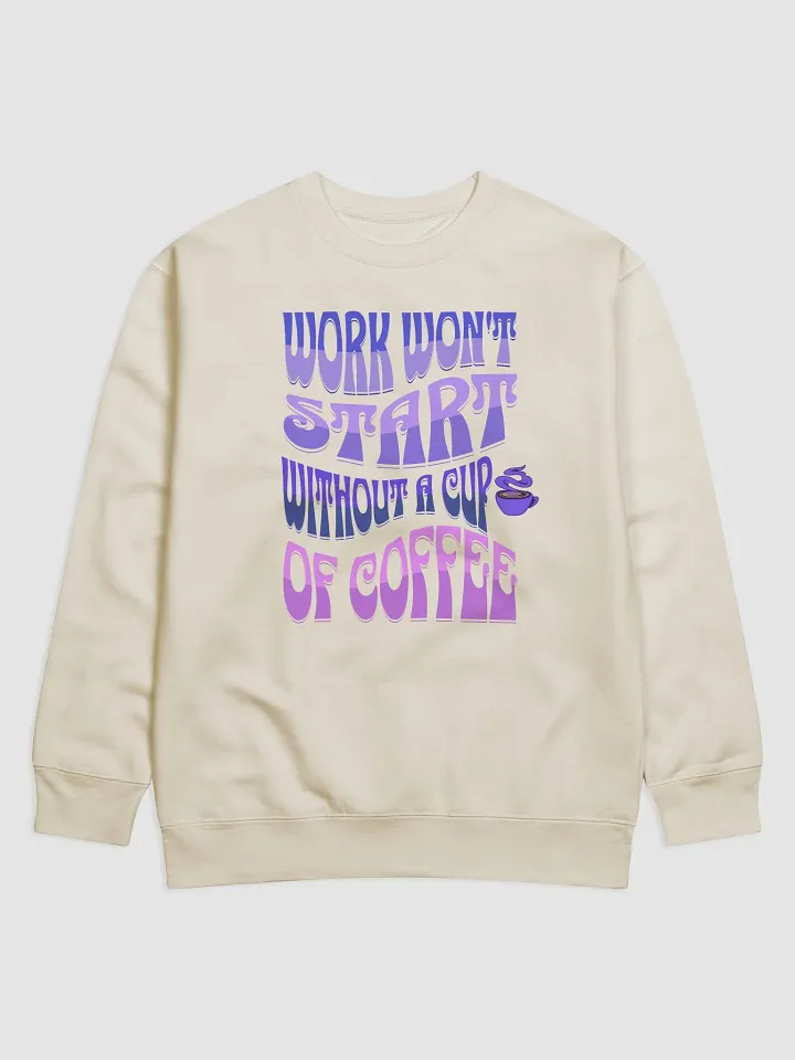Work Won't Start Without A Cup of Coffee Sweatshirt product image (2)