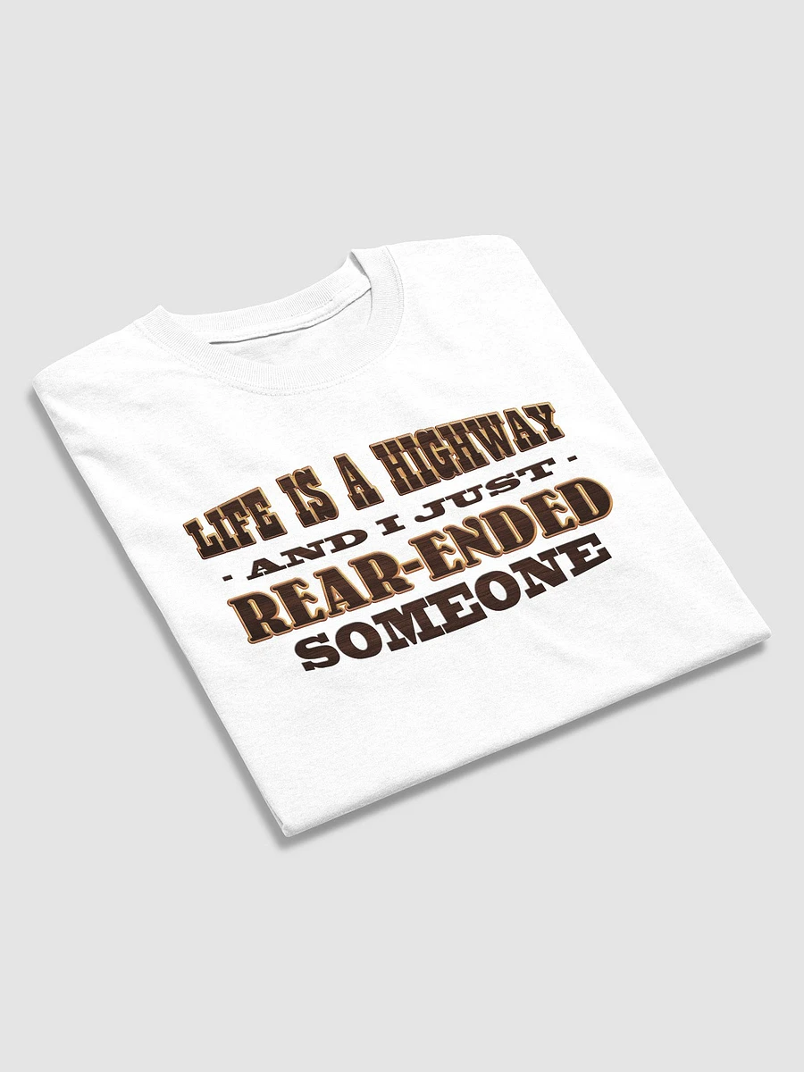 Life is a highway and I just rear-ended someone T-shirt product image (10)
