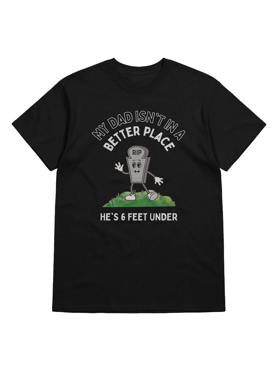My Dad Isn't In A Better Place He's 6 Feet Under T-Shirt product image (1)