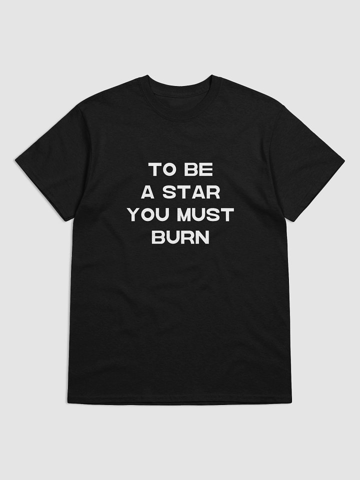 TO BE A STAR YOU MUST BURN T-Shirt product image (2)