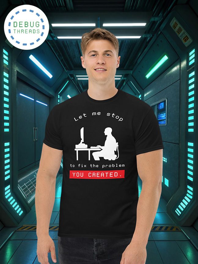 "Let Me Stop to Fix the Problem You Created" Funny Programming T-Shirt product image (1)