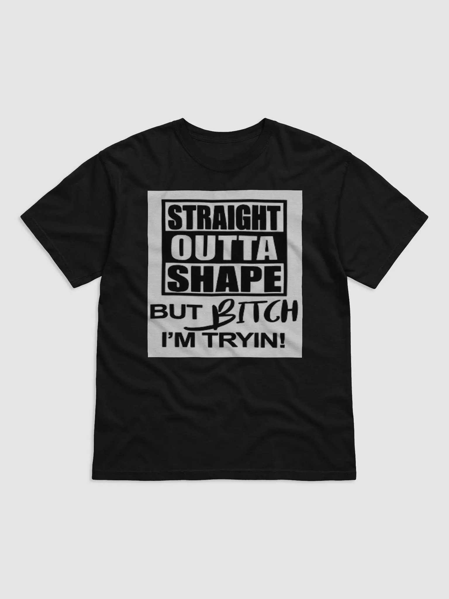 STRAIGHT OUTTA SHAPE,BUT BITCH IAM TRYIN product image (1)