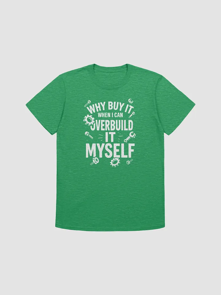 “Why Buy It When I Can Overbuild It Myself” Tee product image (19)