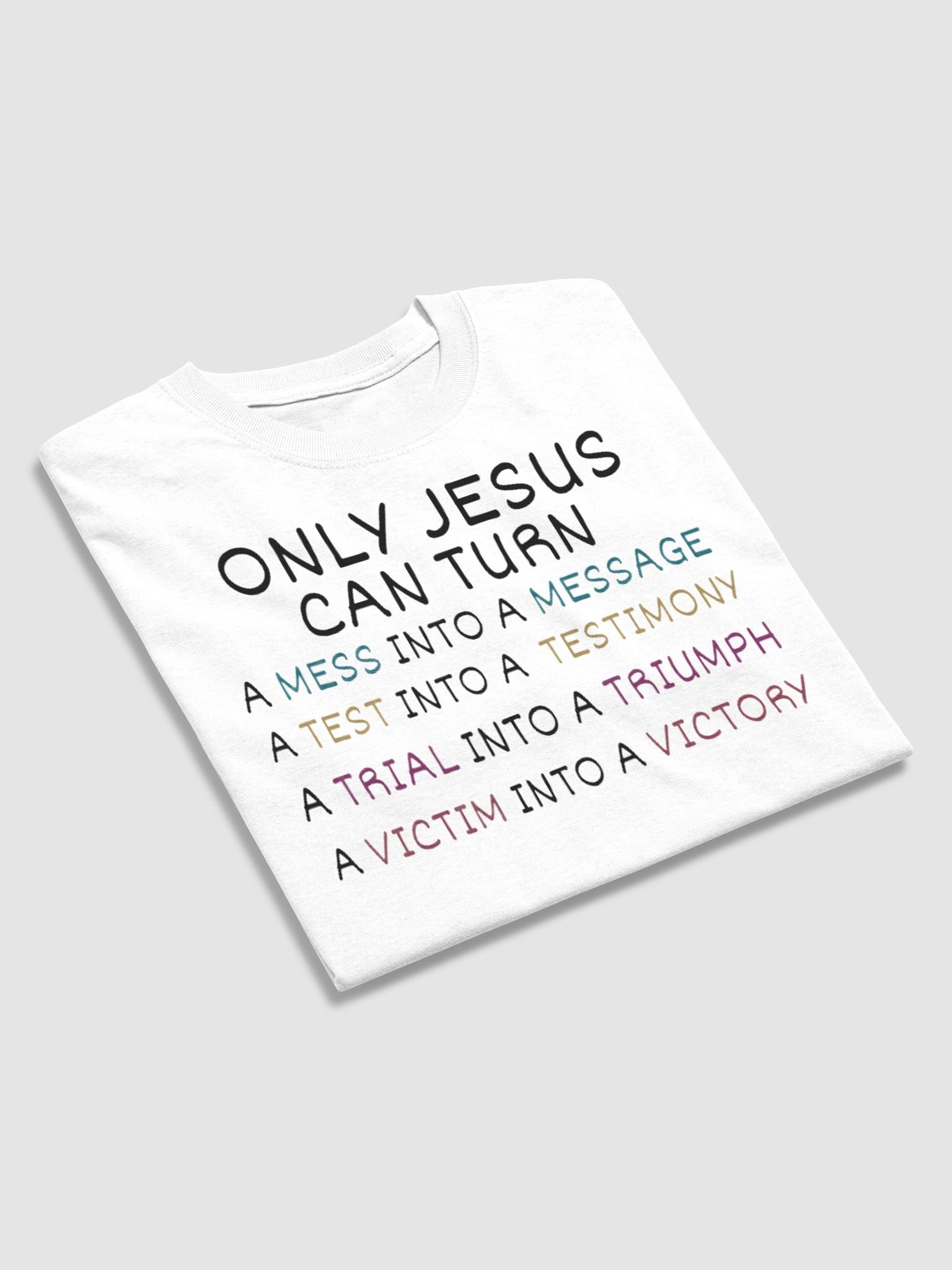 JESUS CAN TURN A MESS INTO A MESSAGE A TEST INTO A TESTIMONY A TRIAL INTO A TRIUMPH A VICTIM INTO A VICTORY T-SHIRT product image (4)