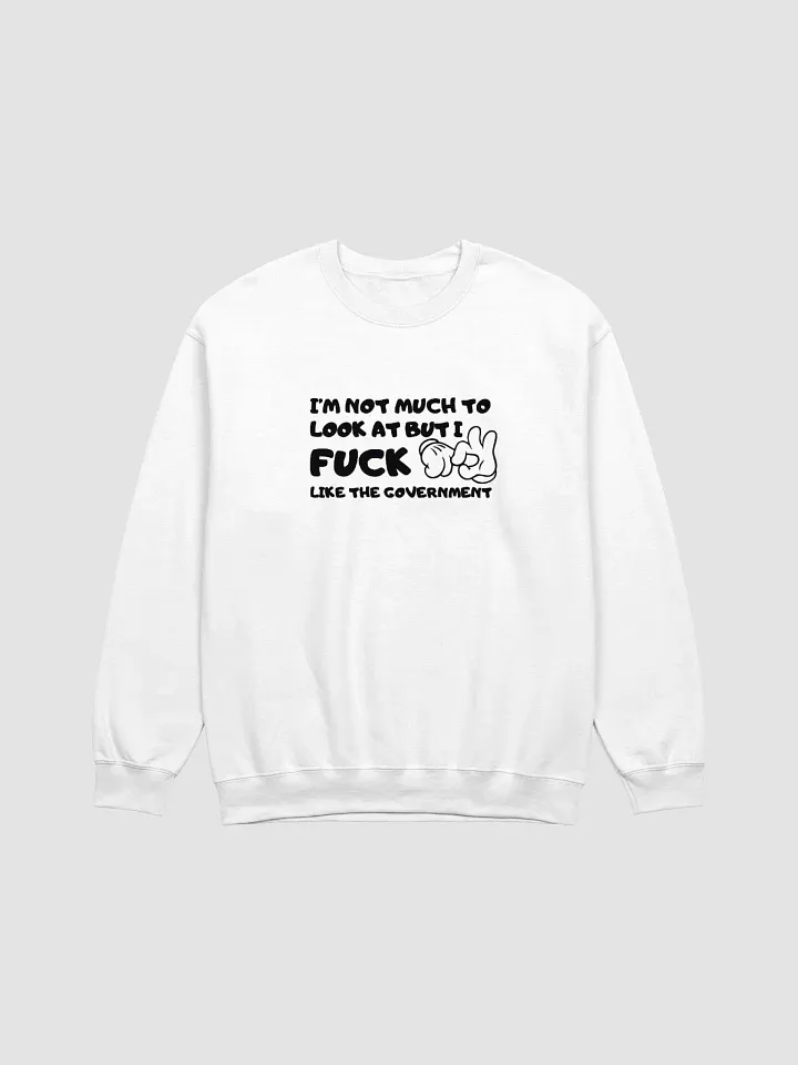I'm Not Much To Look At But I Fuck Like The Government Sweatshirt product image (1)