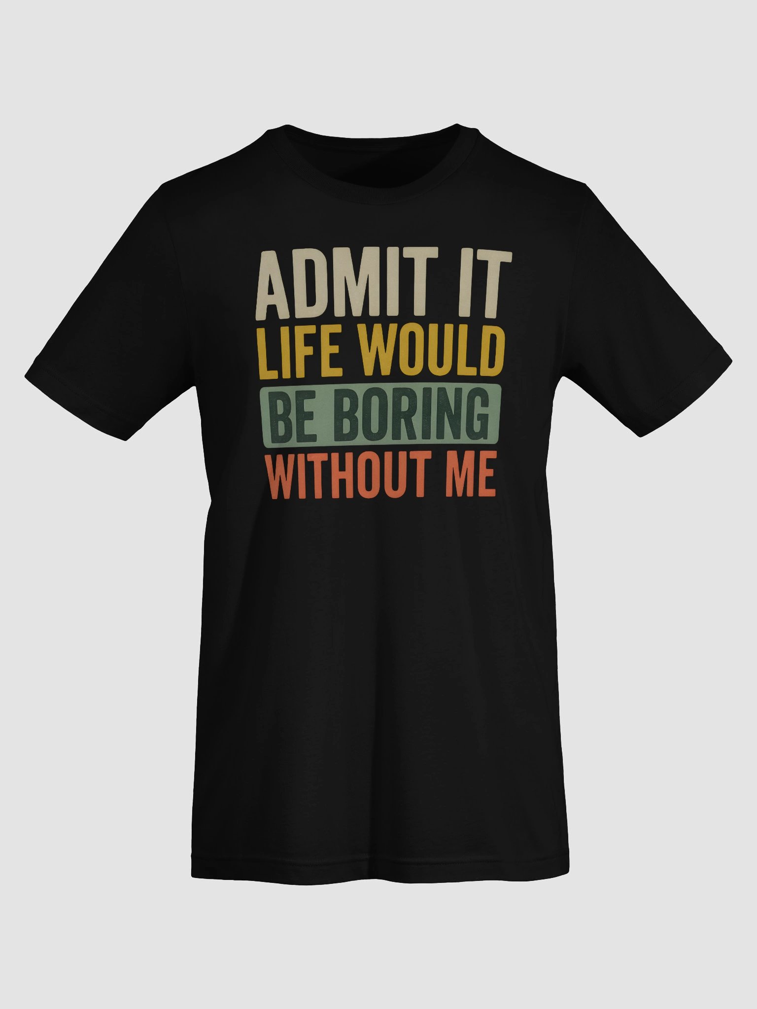 Admit It Life Would Be Boring Without Me – Funny Statement T-Shirt product image (7)