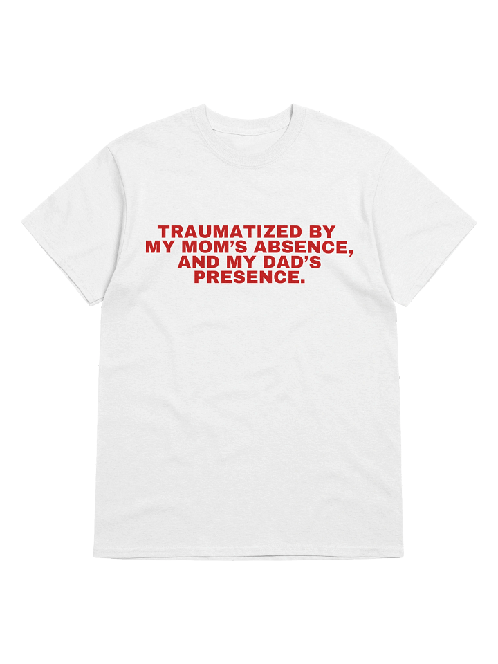 Traumatized By My Mom's Absence, And My Dad's Presence T-Shirt product image (1)