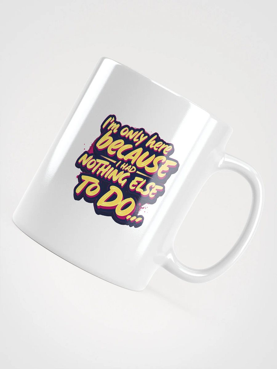 "I'm Only Here Because I Had Nothing Else to Do" coffee mug product image (10)