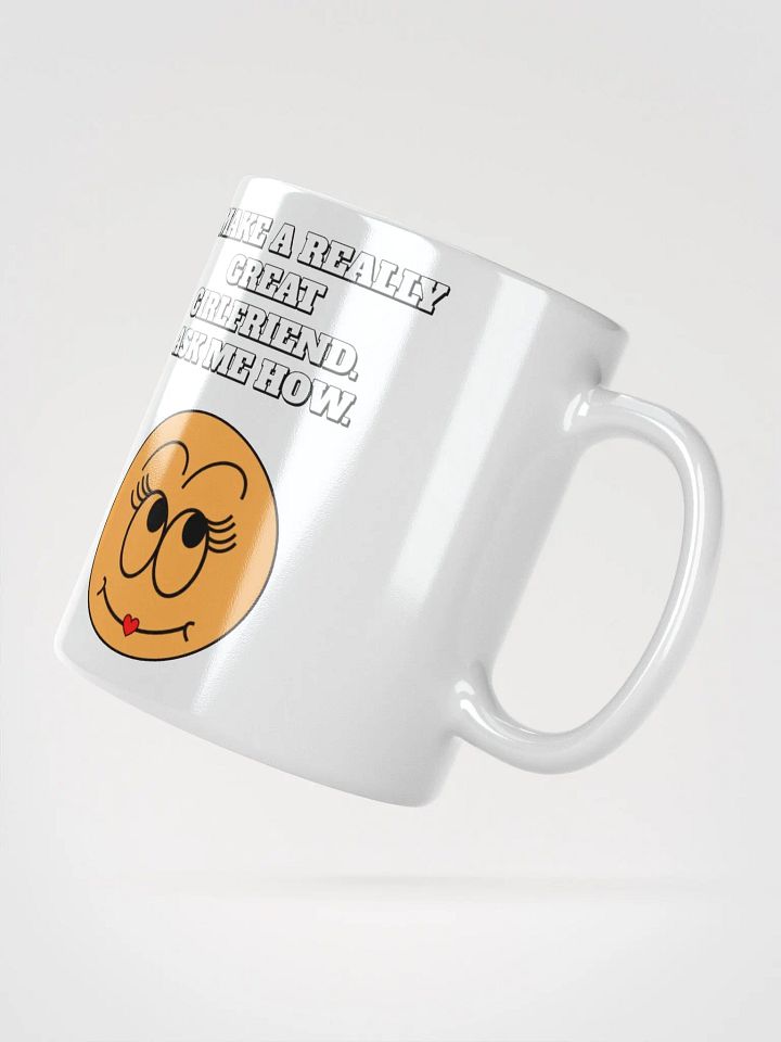 I Make A Really Great Girlfriend. Ask Me How. Funny White Mug product image (4)