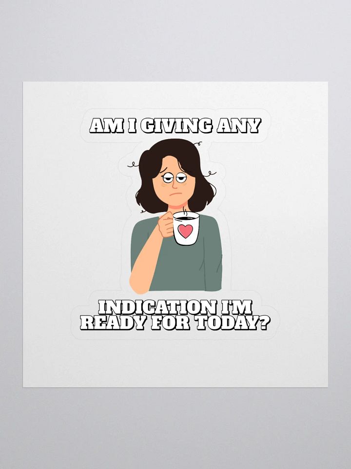 Am I Giving Any Indication I'm Ready For Today? Sticker product image (1)