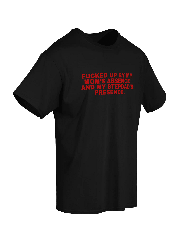 Fucked Up By My Mom's Absence And My Stepdad's Presence T-Shirt product image (2)
