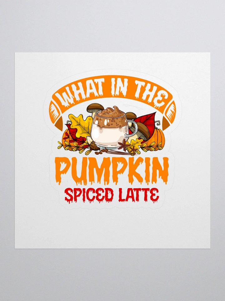 What In The Pumpkin Spiced Latte Sticker product image (1)