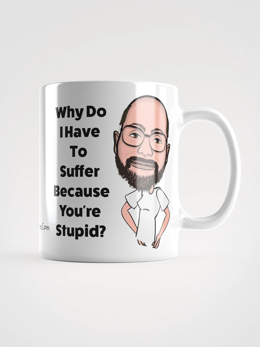 Why Do I Have To Suffer Because You're Stupid? Ceramic Mug product image (1)