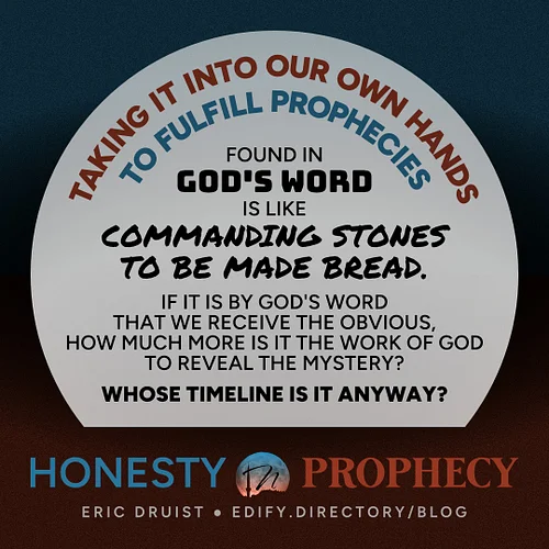 Taking it into our own hands 
to fulfill prophecies
found in 
God's Word 
is like 
commanding stones 
to be made bread. 

If ...