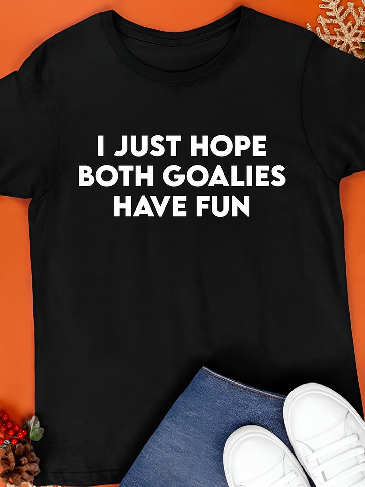 I Just Hope Both Goalies Have Fun Shirt product image (1)