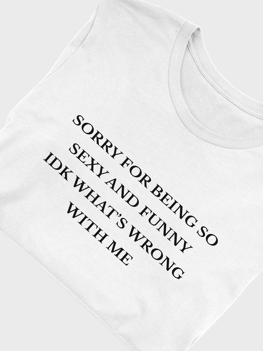Sorry For Being So Sexy And Funny Idk What's Wrong With Me T-shirt product image (9)