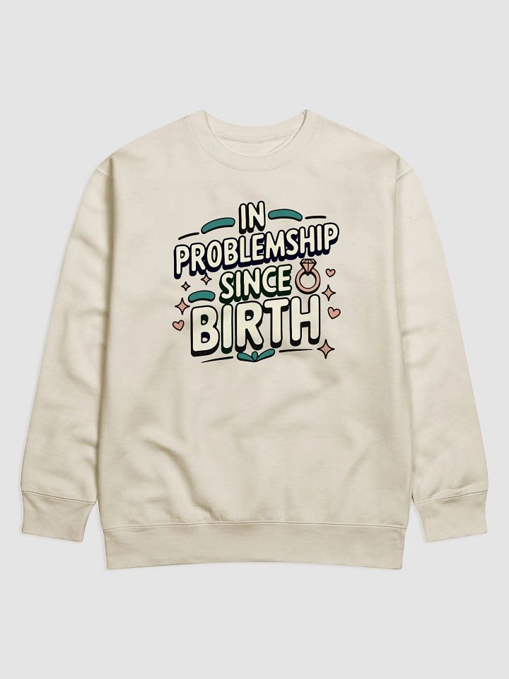 In Problemship Since Birth Sweatshirt product image (1)