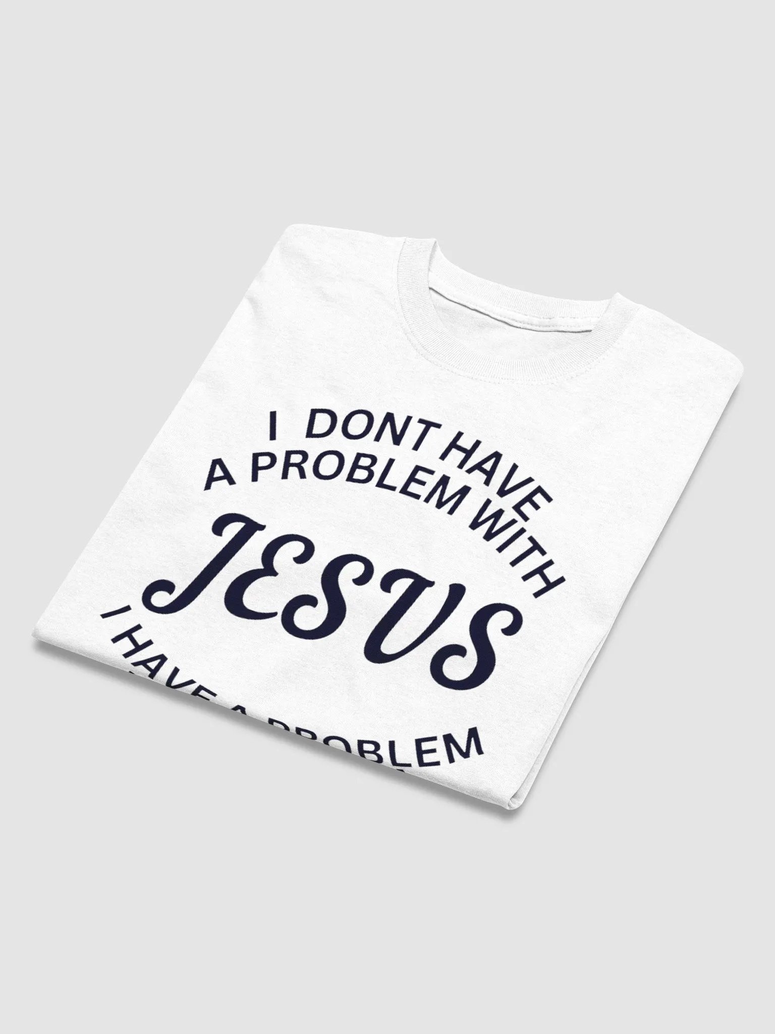 I DONT HAVE A PROBLEM WITH JESUS I HAVE A PROBLEM WITHOUT HIM T-SHIRT product image (3)