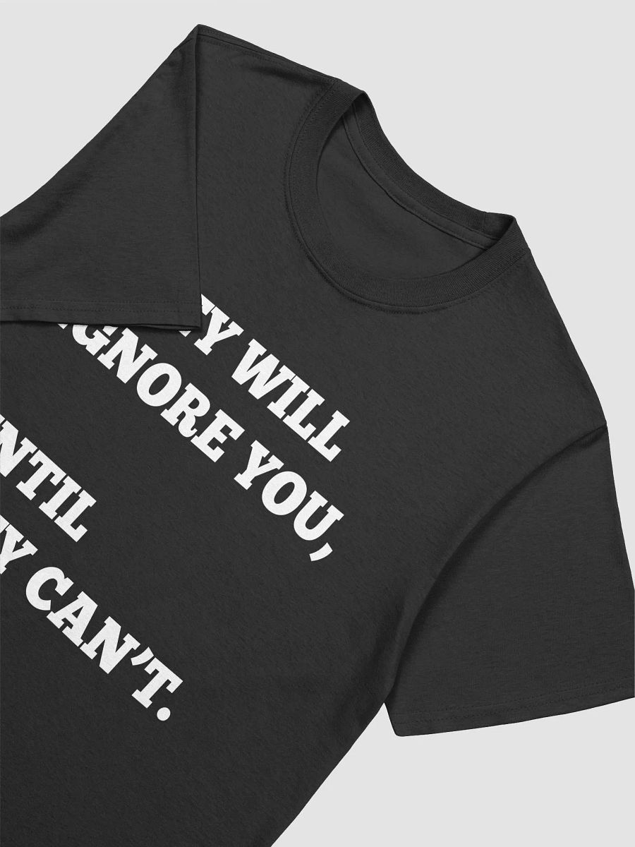 THEY WILL IGNORE YOU, UNTIL THEY CAN'T. T-Shirt product image (3)