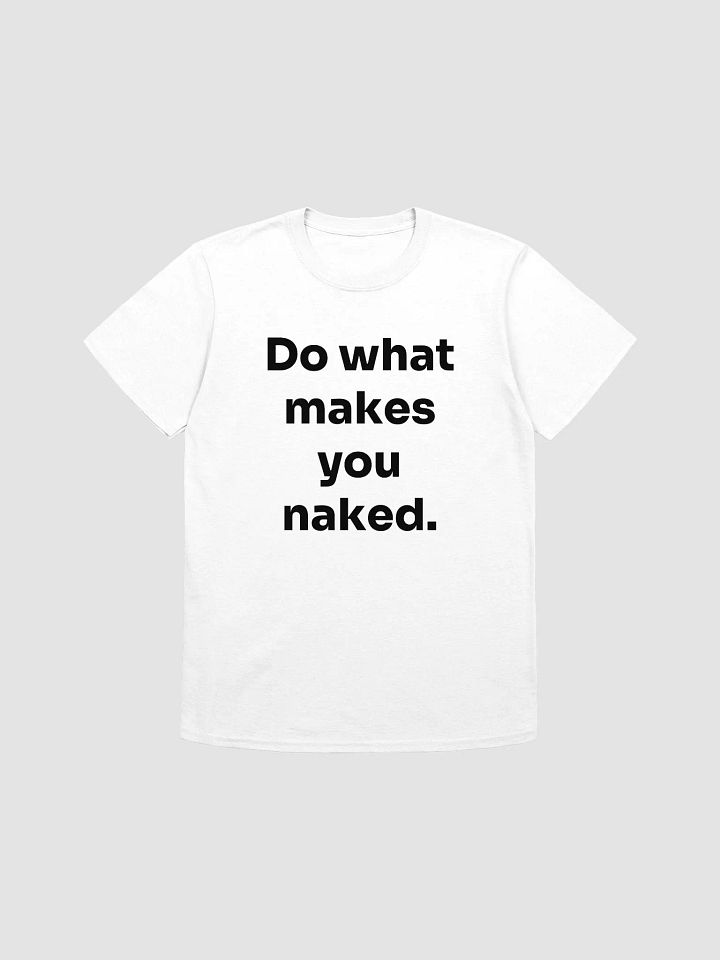 Do what makes you naked. T-Shirt product image (1)