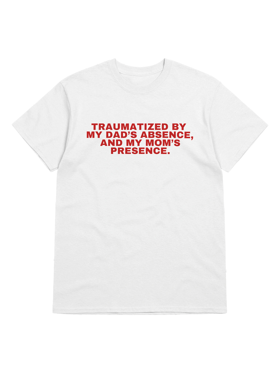 Traumatized By My Dad’s Absence, And My Mom's Presence T-Shirt product image (33)