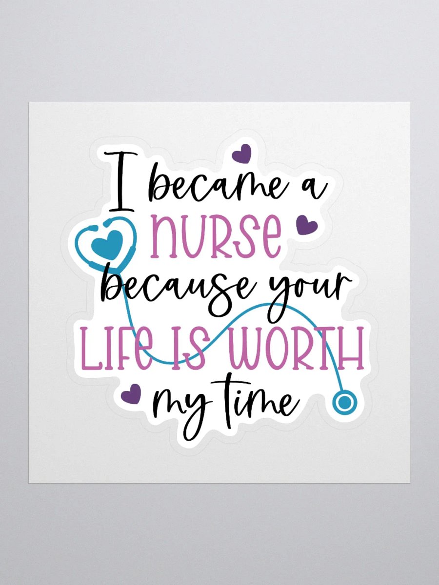 I Became a Nurse Because Your Life is Worth My Time Sticker product image (1)
