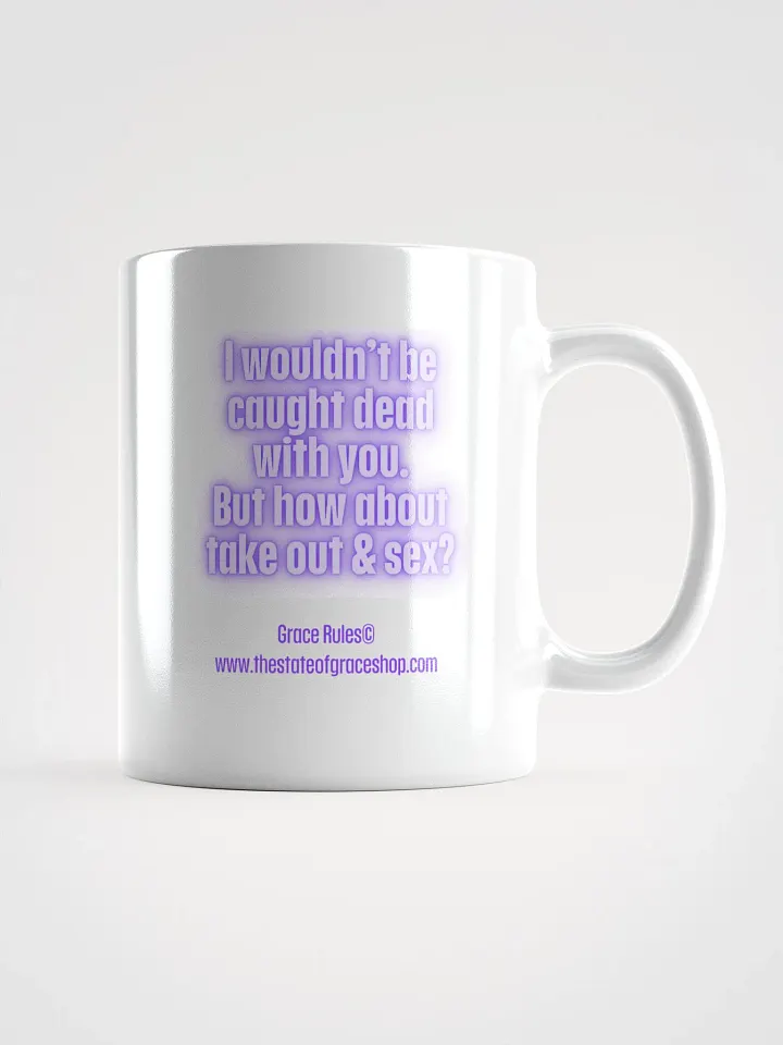 FUNNY MUGS 4 U “I wouldn’t be caught dead with you. But how about take out & sex?” product image (1)