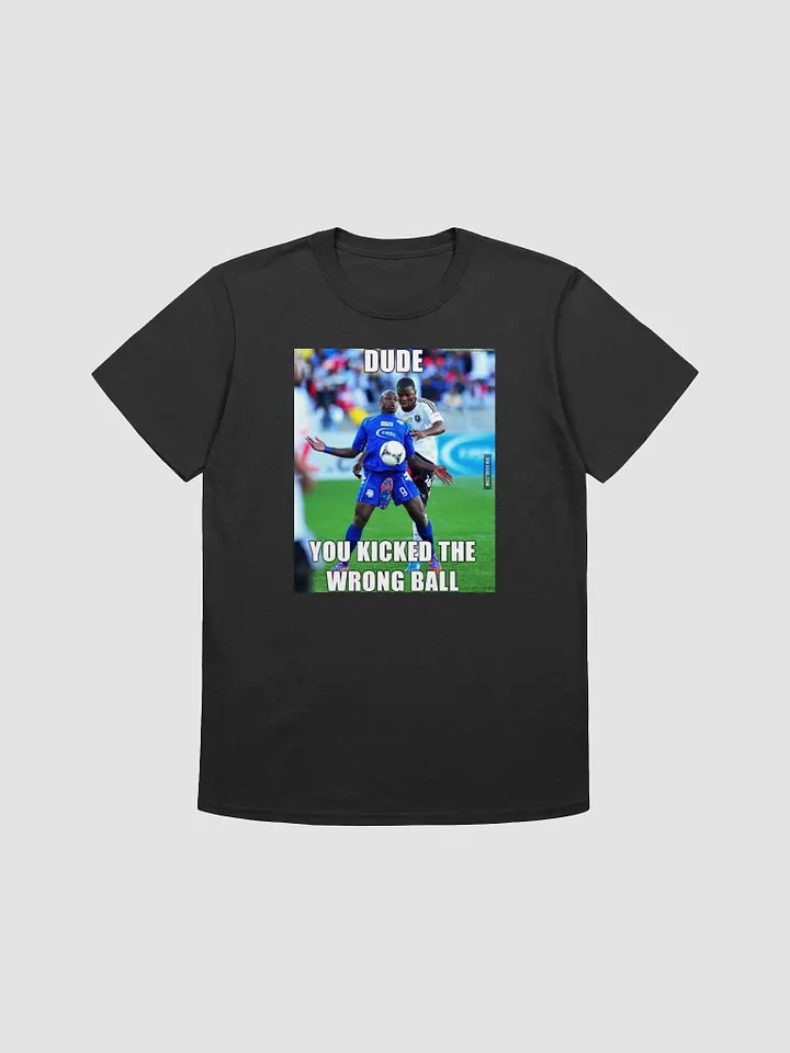 Dude you kicked the wrong ball T-shirt product image (2)