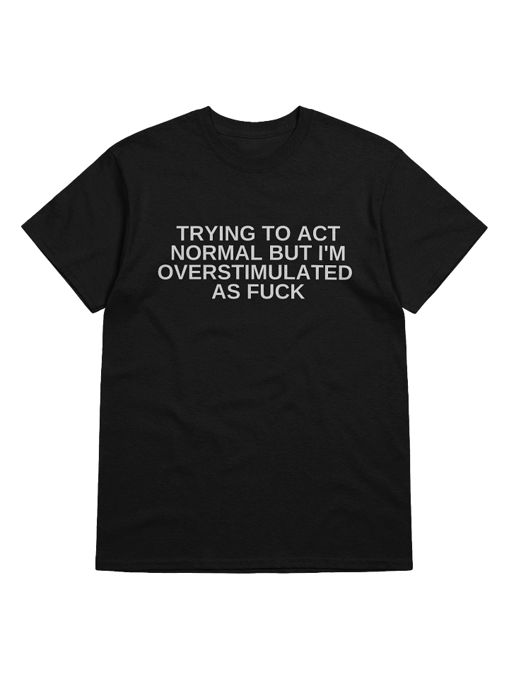 Trying To Act Normal But I'm Overstimulated As Fuck T-Shirt product image (9)
