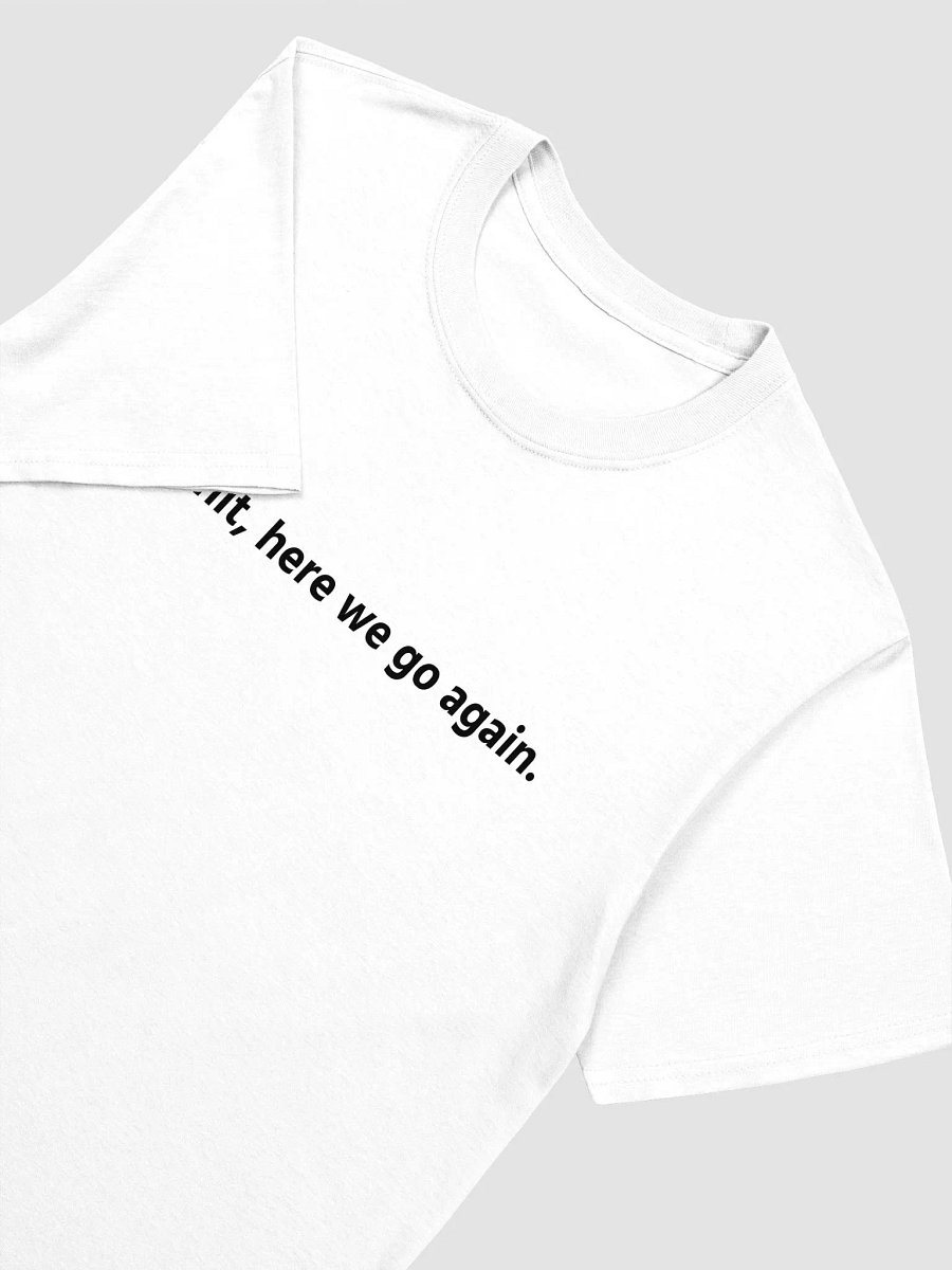 Ah shit, here we go again. T-Shirt product image (3)