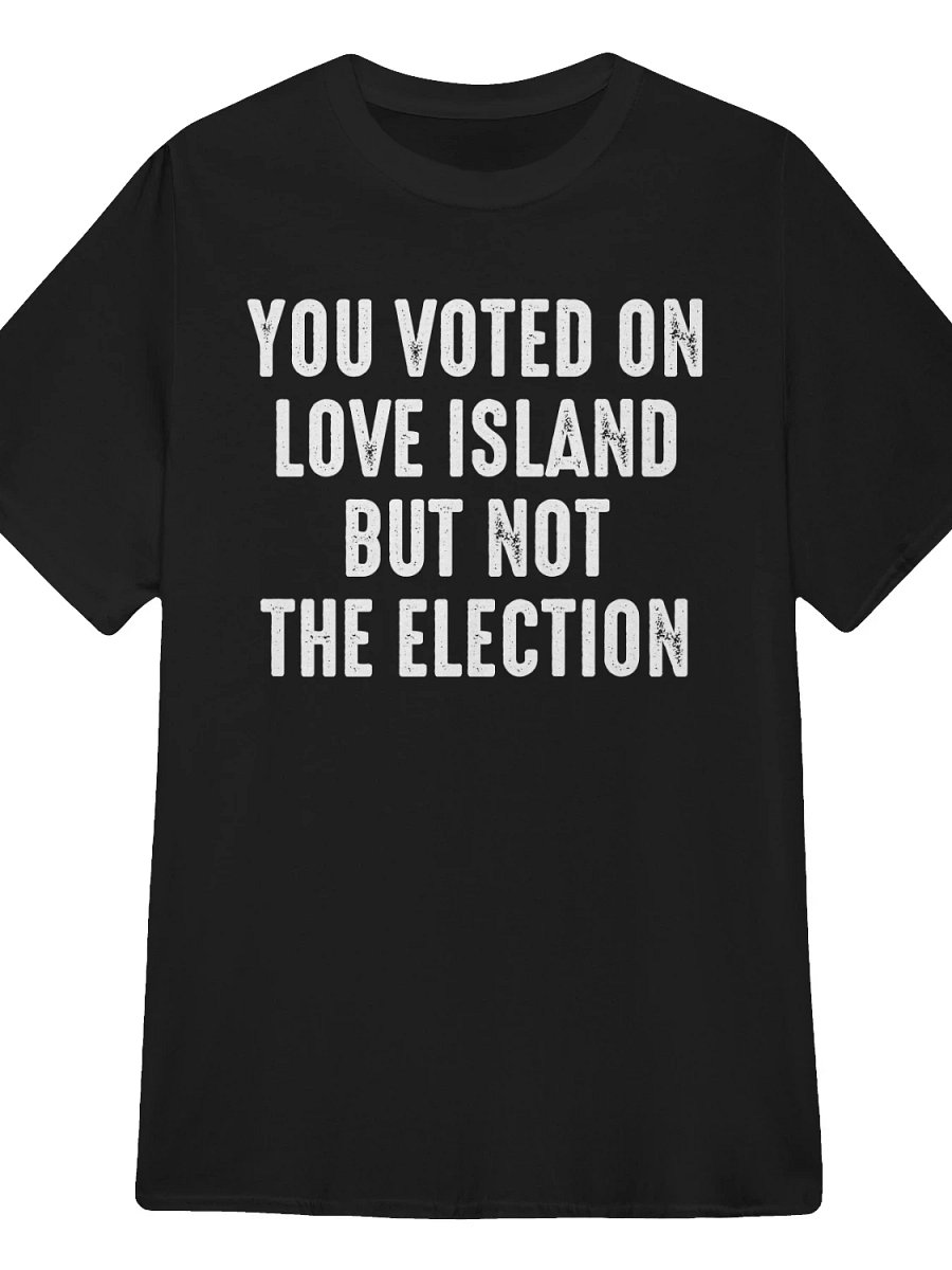 You Voted On Love Island But Not The Election T-Shirt product image (1)