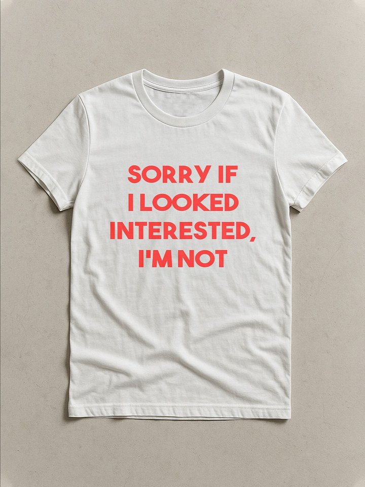 Sorry if I looked interested I'm not T-shirt product image (1)