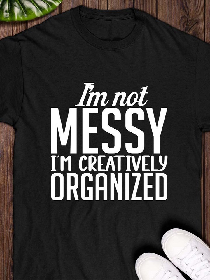 I’m Not Messy; I’m Creatively Organized T-Shirt product image (1)