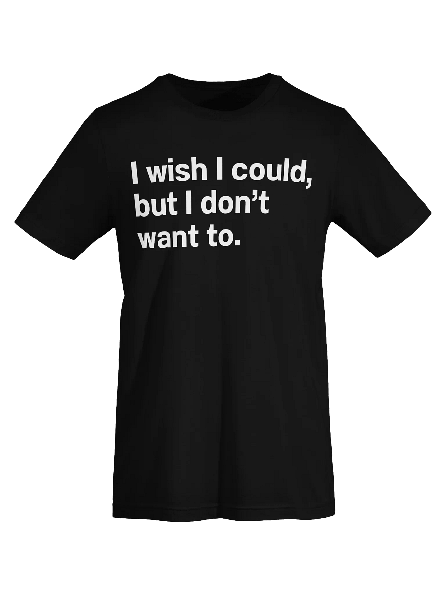 I wish I could, but I don’t want to. Unisex T-Shirt product image (67)