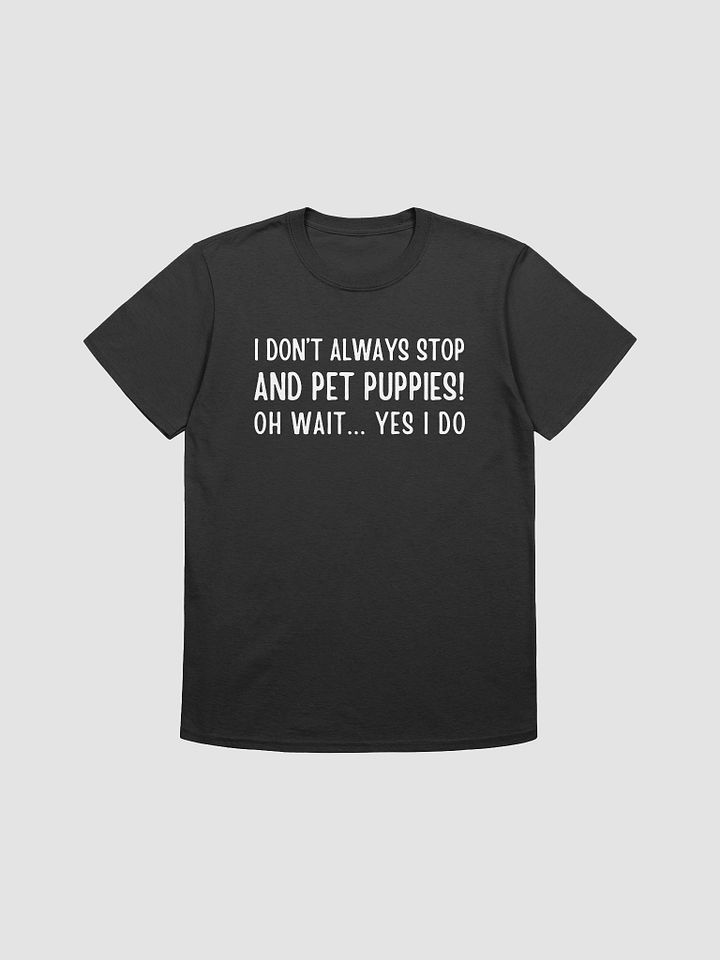 I don't always stop and pet puppies! oh wait yes I do, white print on Gildan 64000 Tee product image (2)