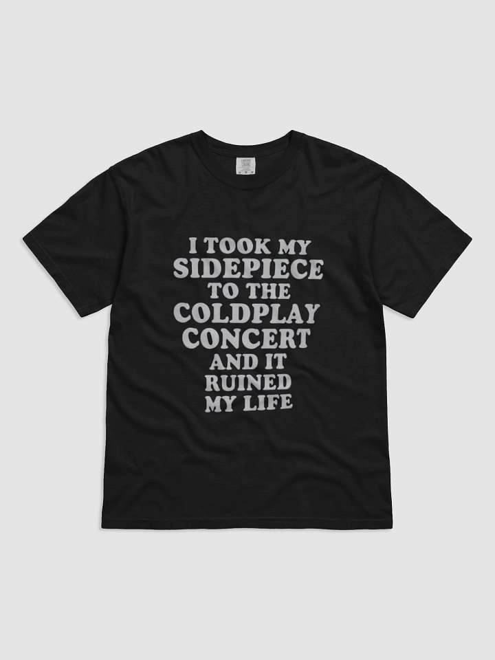 I TOOK MY SIDEPIECE TO THE COLDPLAY CONCERT AND IT RUINED MY LIFE SHIRT product image (1)
