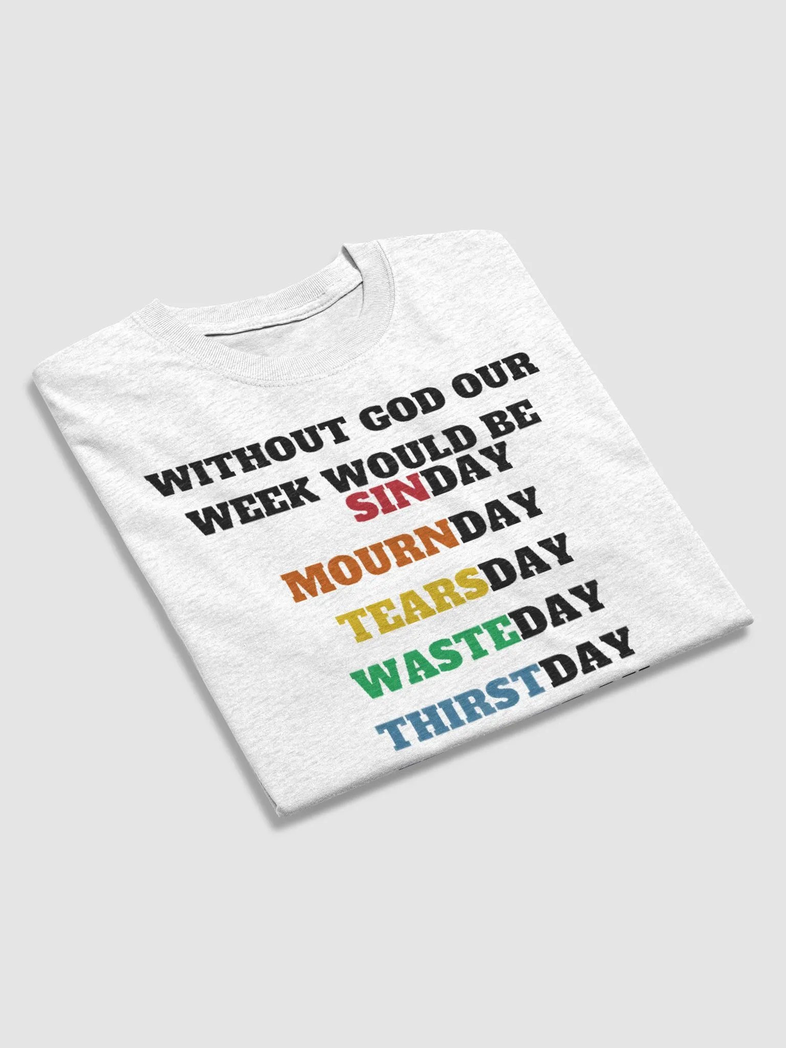 WITHOUT GOD OUR WEEK WOULD BE SINDAY MOURNDAY TEARSDAY WASTEDAY THIRSTDAY FRIGHTDAY SHATTERDAY 7 DAYS WITHOUT GOD MAKES ONE WEAK T-SHIRT product image (4)