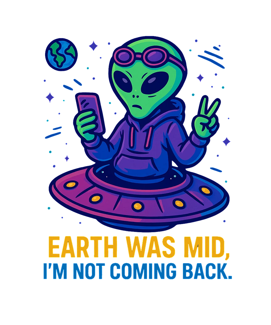 “Illustration of a chill alien in a hoodie flashing a peace sign with the text ‘Earth Was Mid, I’m Not Coming Back’ in bold neon style.”