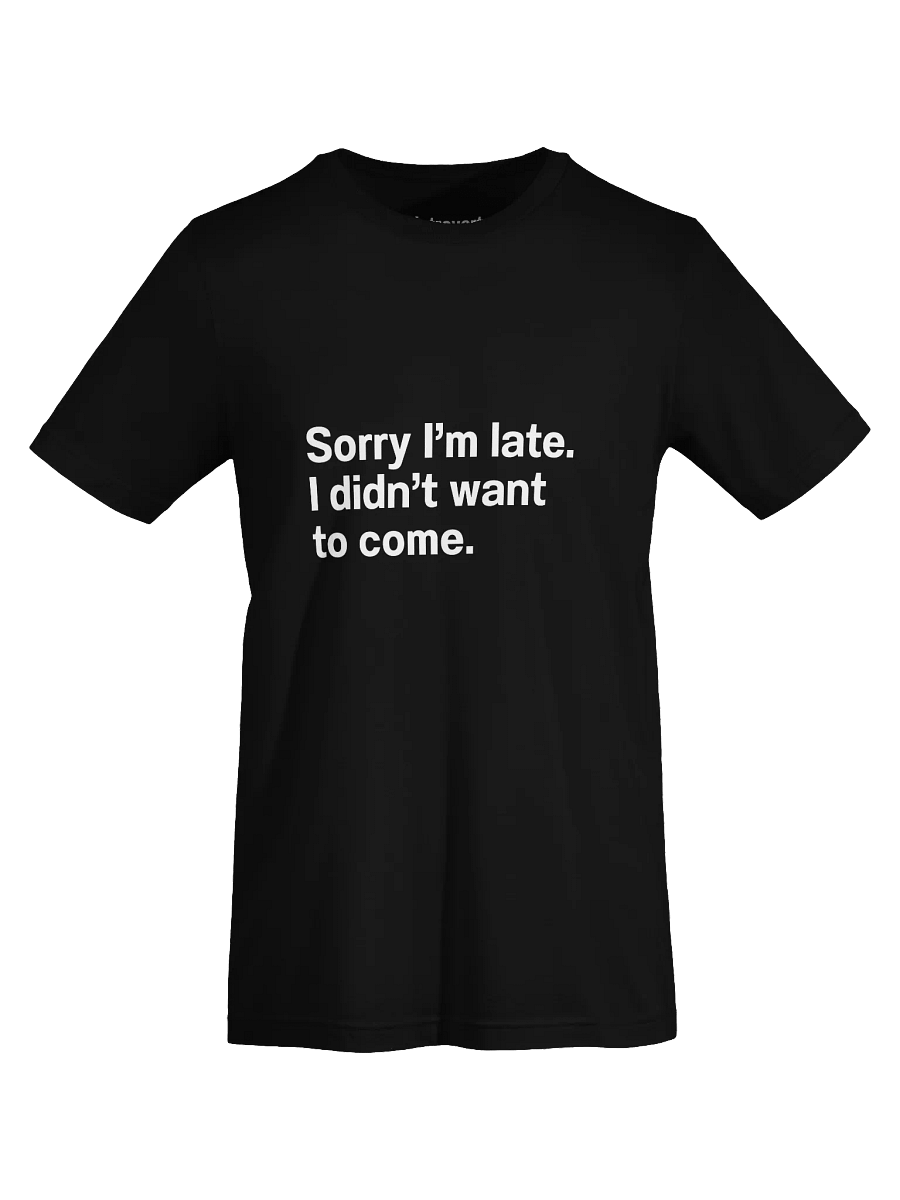 Sorry I'm late. I didn't want to come Unisex T-Shirt product image (72)