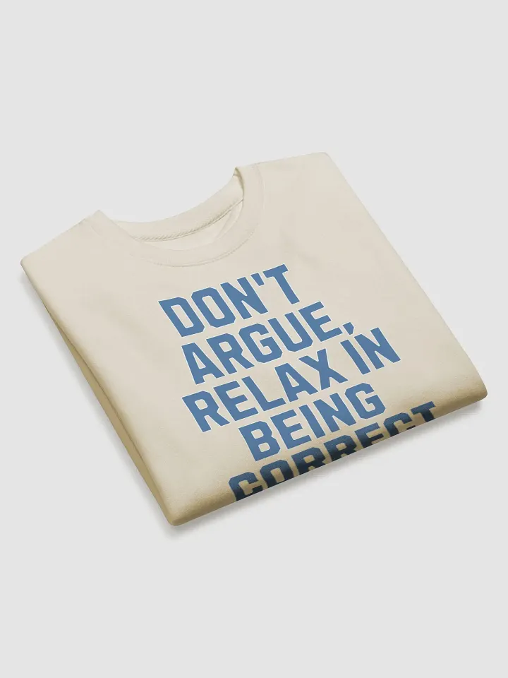 Don't Argue, Relax In Being Correct - Funny Inspirational Sweatshirt product image (18)