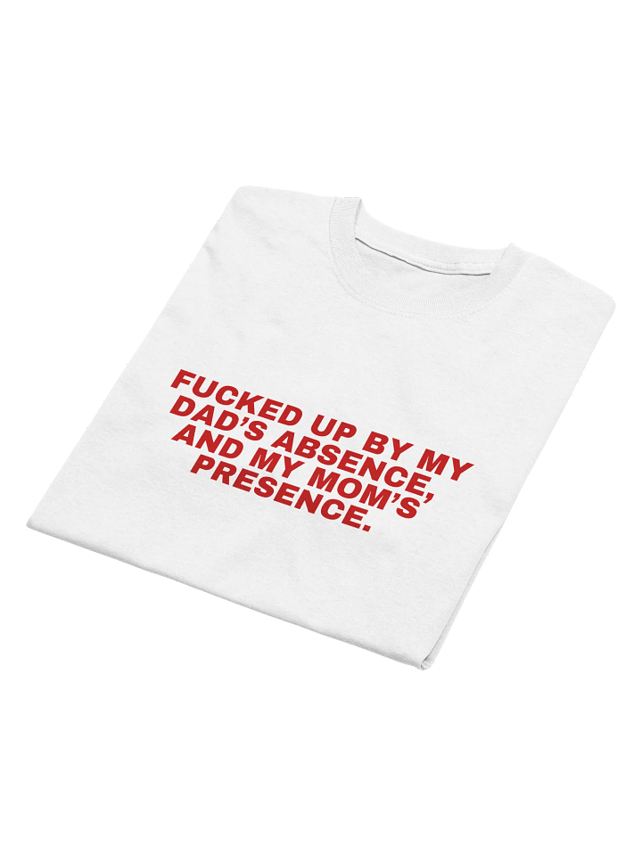 Fucked Up By My Dad's Absence And My Mom's Presence T-Shirt product image (2)