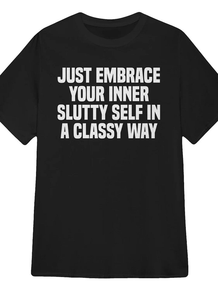 Just Embrace Your Inner Slutty Self in a Classy Way T-Shirt product image (1)
