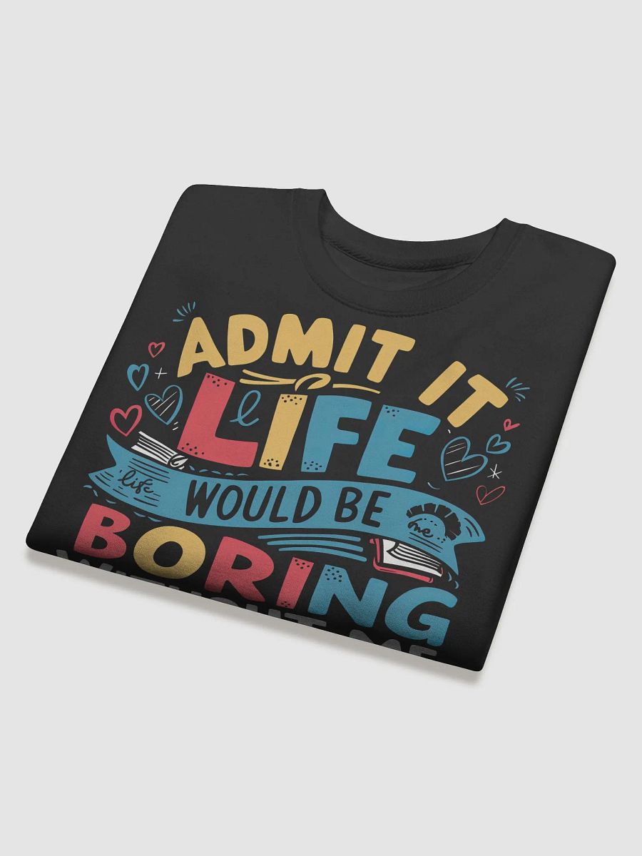 Admit It Life Would Be Boring Without Me Sweatshirt product image (4)