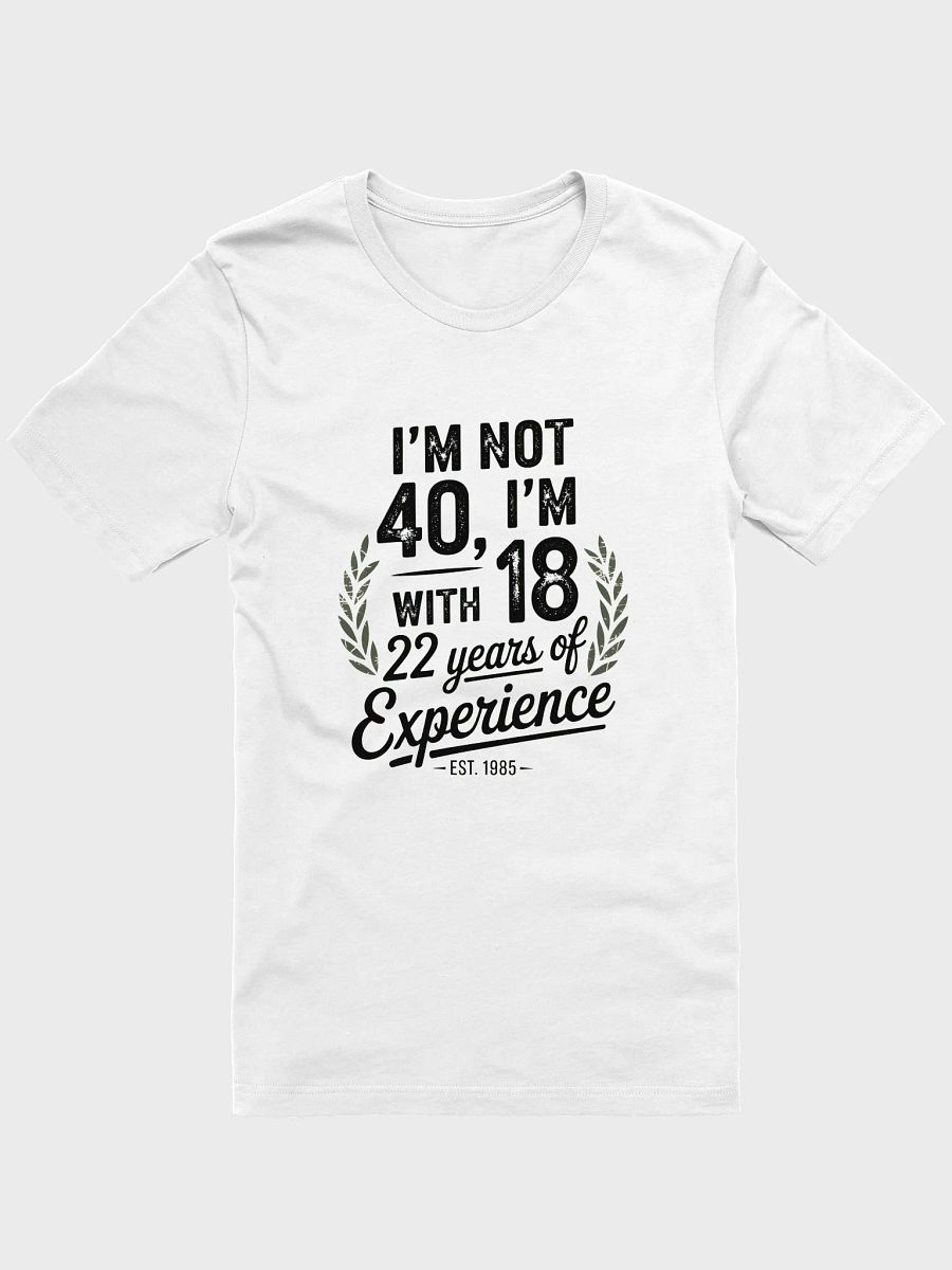I'm Not 40, I'm 18 With 22 Years of Experience - Est. 1985 T-Shirt | Funny 40th Birthday Tee product image (1)