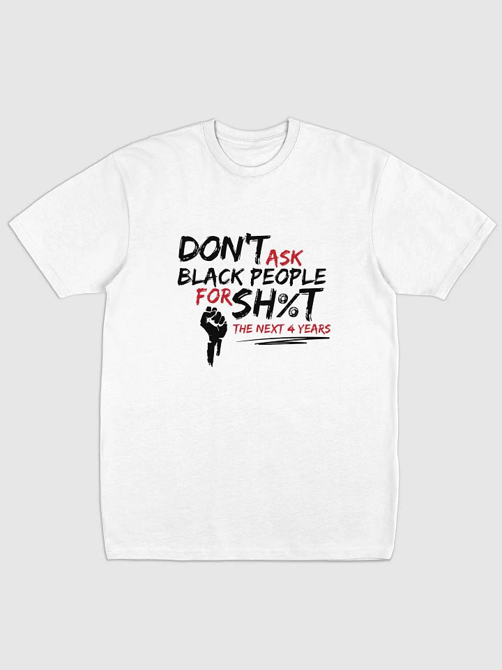 Don’t Ask Black People for Sh%t for the Next 4 Years Tee product image (2)