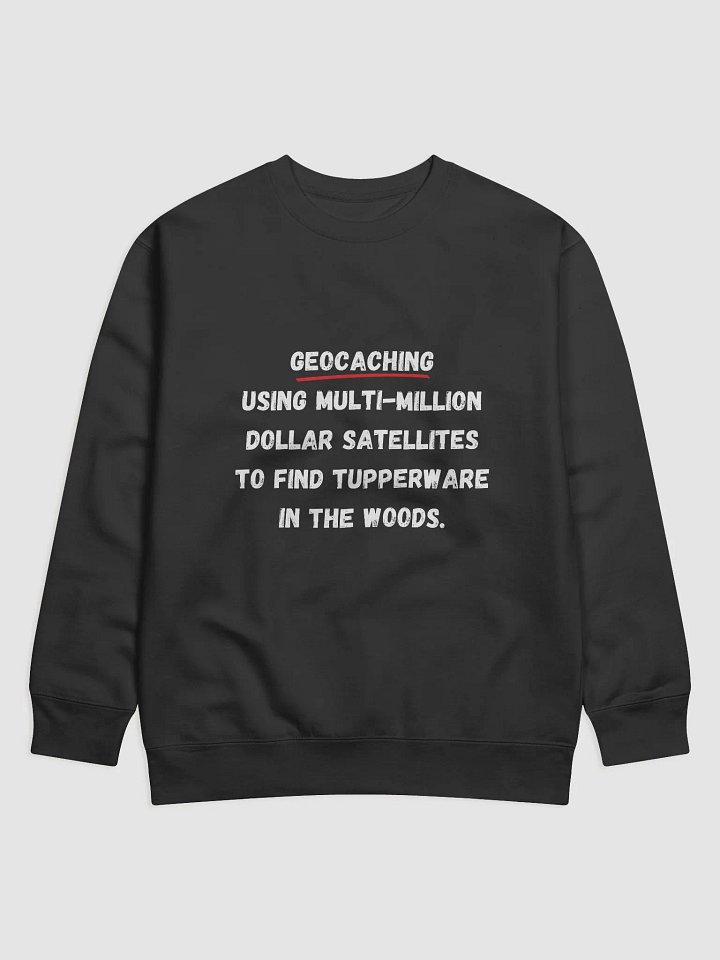 Geocaching: Using multi-million dollar satellites to find Tupperware in the woods - Unique Geocaching Sweatshirt for Outdoor Enthusiasts product image (1)