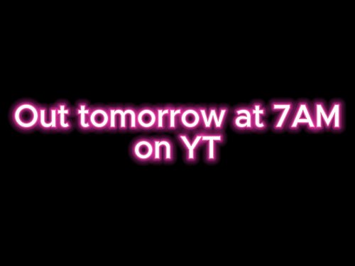 birthday video is out tomorrow at 7AM on YT